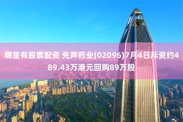 哪里有股票配资 先声药业(02096)7月4日斥资约489.43万港元回购89万股