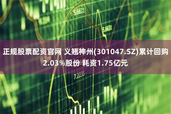 正规股票配资官网 义翘神州(301047.SZ)累计回购2.03%股份 耗资1.75亿元