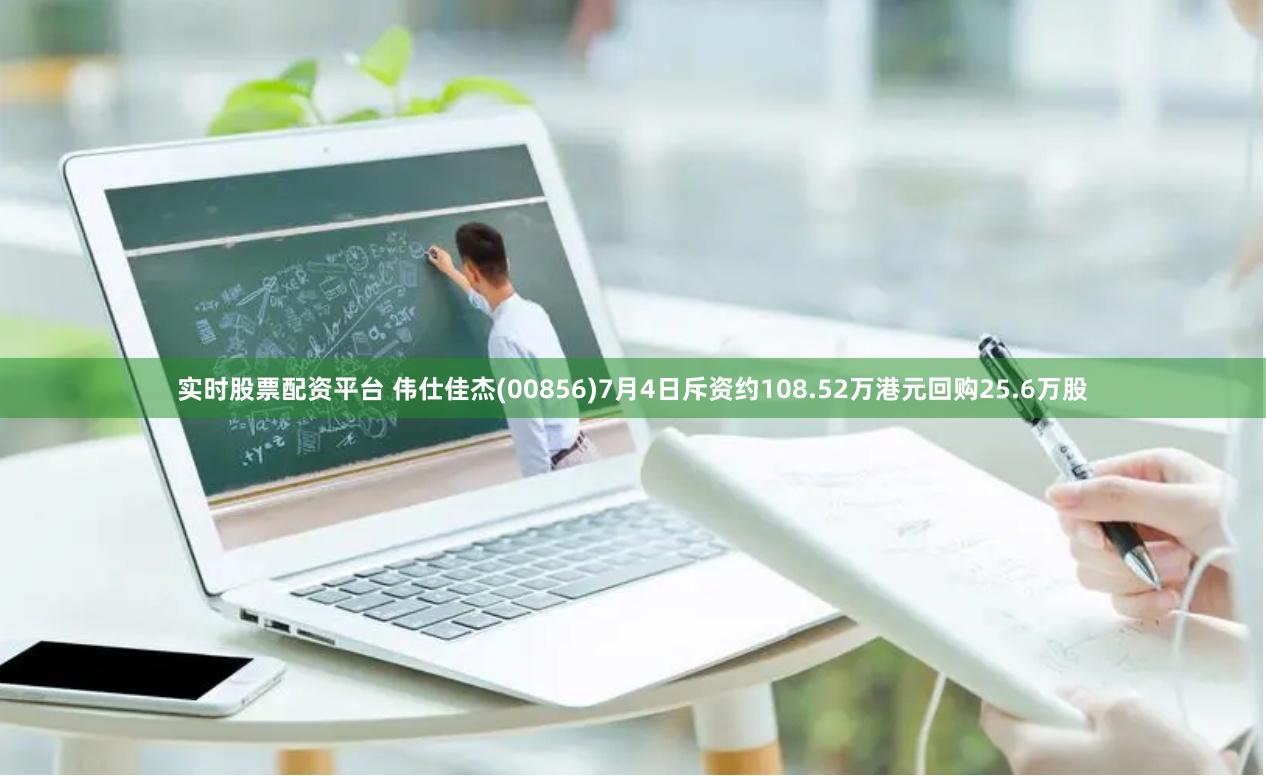 实时股票配资平台 伟仕佳杰(00856)7月4日斥资约108.52万港元回购25.6万股