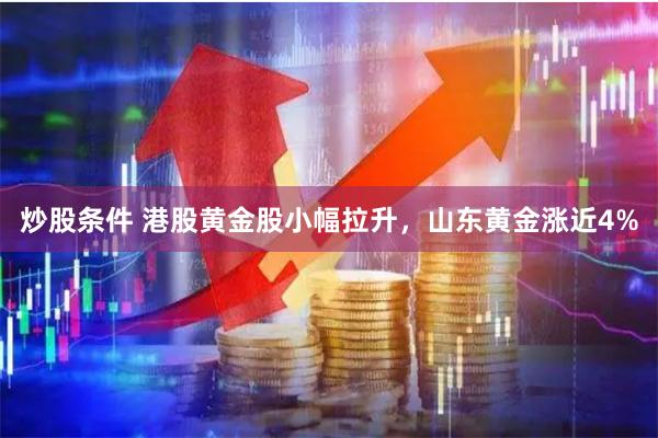 炒股条件 港股黄金股小幅拉升，山东黄金涨近4%