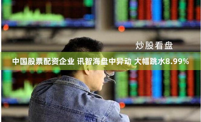 中国股票配资企业 讯智海盘中异动 大幅跳水8.99%