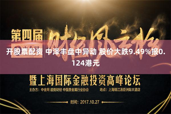 开股票配资 中泽丰盘中异动 股价大跌9.49%报0.124港元