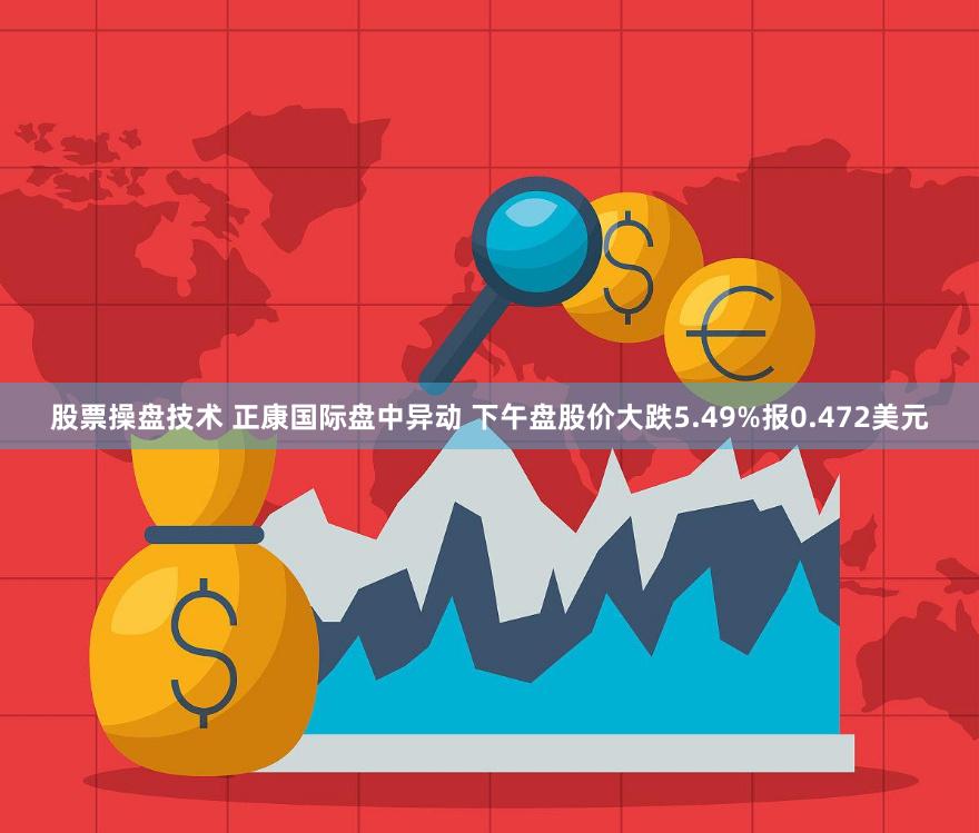 股票操盘技术 正康国际盘中异动 下午盘股价大跌5.49%报0.472美元