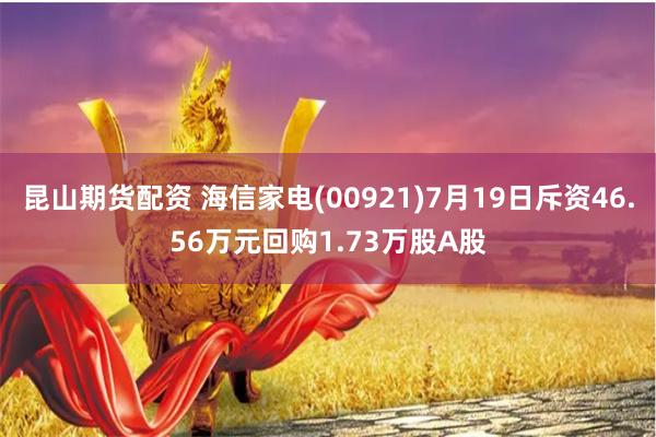 昆山期货配资 海信家电(00921)7月19日斥资46.56万元回购1.73万股A股