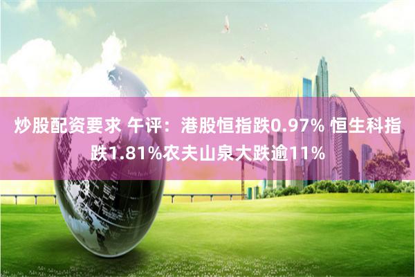 炒股配资要求 午评：港股恒指跌0.97% 恒生科指跌1.81%农夫山泉大跌逾11%