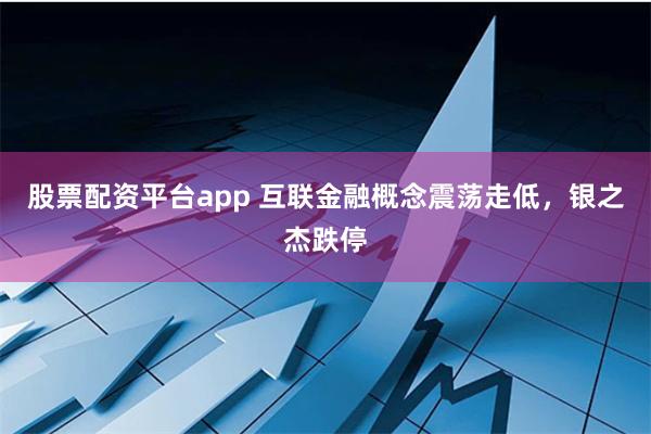 股票配资平台app 互联金融概念震荡走低，银之杰跌停