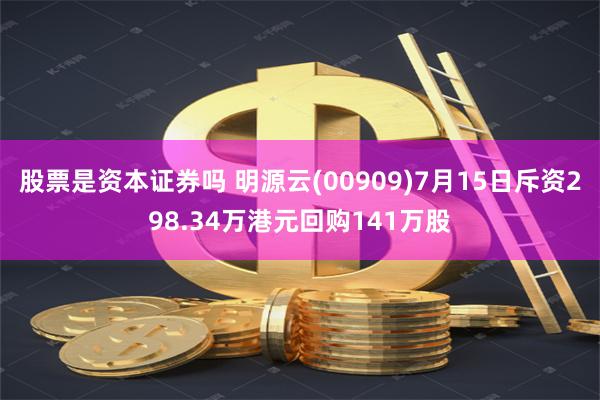 股票是资本证券吗 明源云(00909)7月15日斥资298.34万港元回购141万股