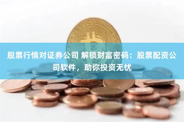 股票行情对证券公司 解锁财富密码：股票配资公司软件，助你投资无忧