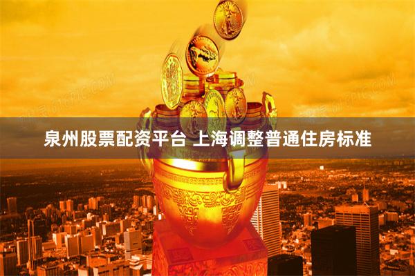 泉州股票配资平台 上海调整普通住房标准