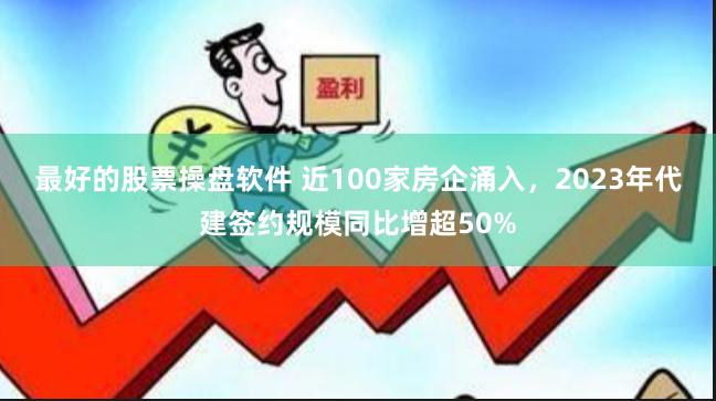 最好的股票操盘软件 近100家房企涌入，2023年代建签约规模同比增超50%