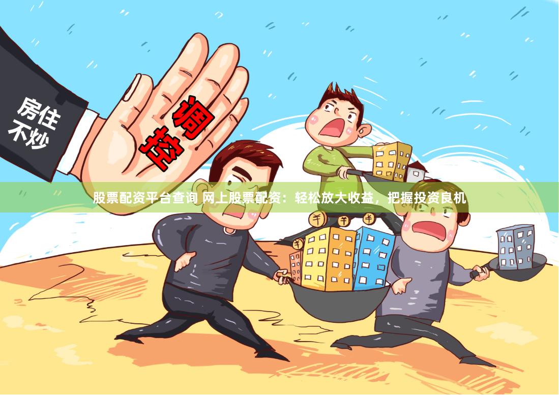 股票配资平台查询 网上股票配资：轻松放大收益，把握投资良机