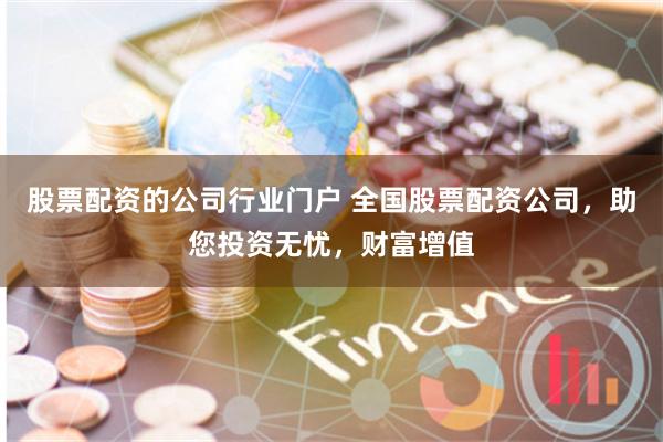 股票配资的公司行业门户 全国股票配资公司，助您投资无忧，财富增值