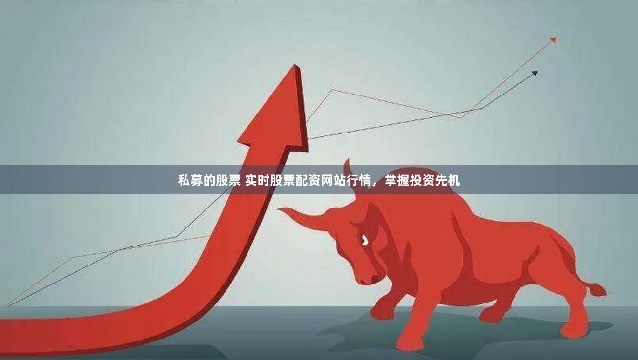 私募的股票 实时股票配资网站行情，掌握投资先机