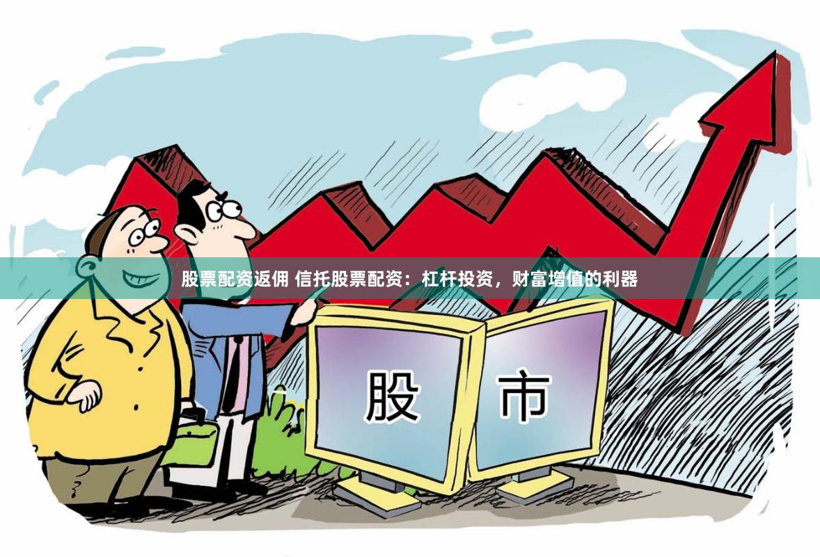 股票配资返佣 信托股票配资：杠杆投资，财富增值的利器