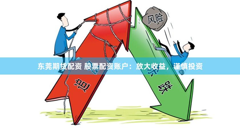 东莞期货配资 股票配资账户：放大收益，谨慎投资