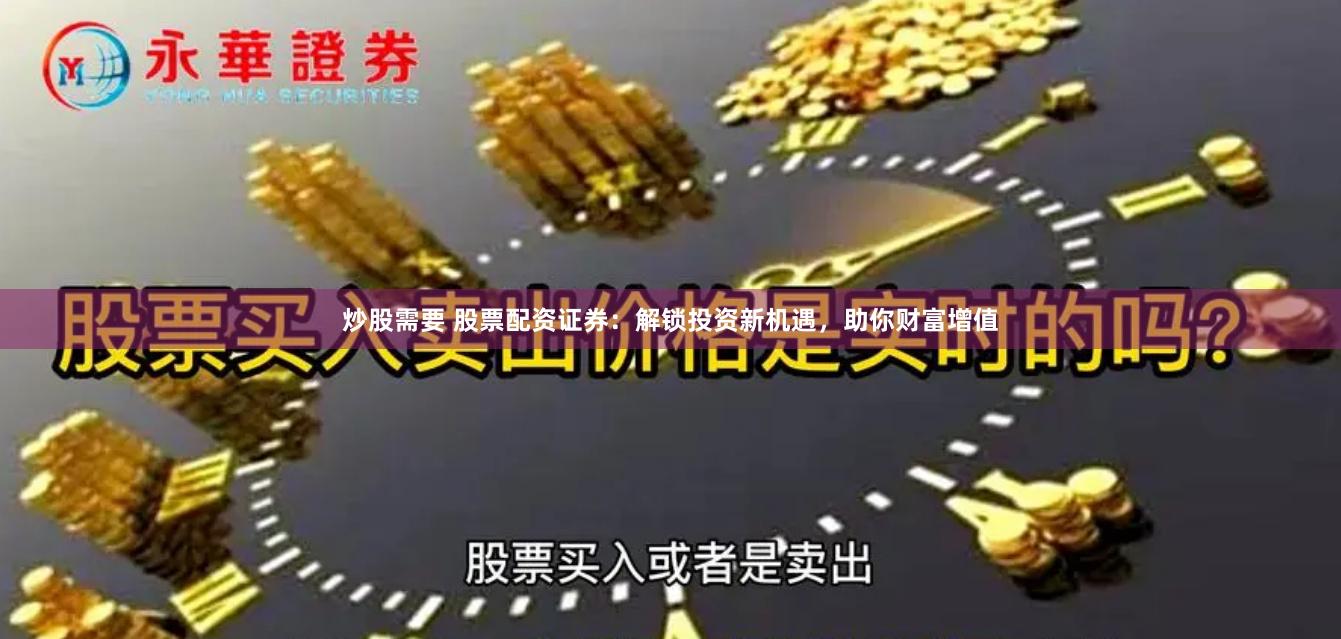 炒股需要 股票配资证券：解锁投资新机遇，助你财富增值