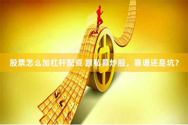 股票怎么加杠杆配资 跟私募炒股，靠谱还是坑？