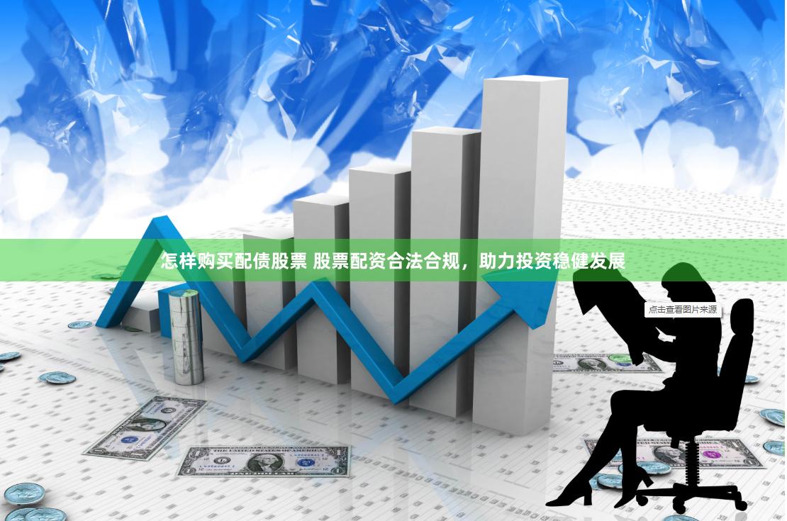 怎样购买配债股票 股票配资合法合规，助力投资稳健发展