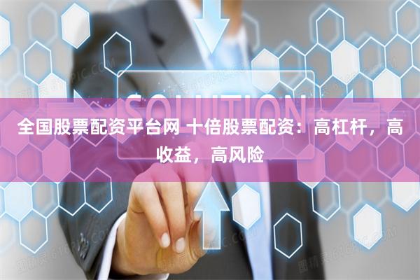 全国股票配资平台网 十倍股票配资：高杠杆，高收益，高风险