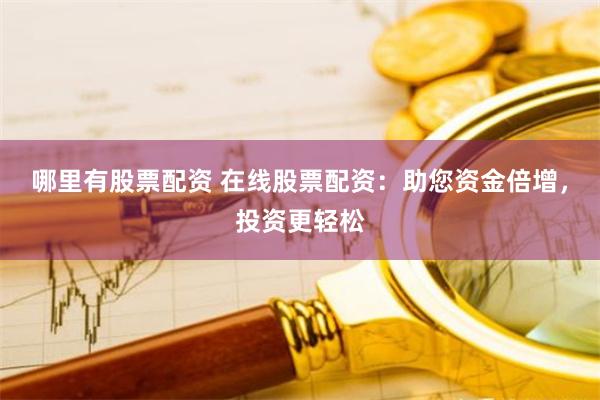 哪里有股票配资 在线股票配资：助您资金倍增，投资更轻松