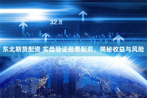 东北期货配资 实盘验证股票配资，揭秘收益与风险