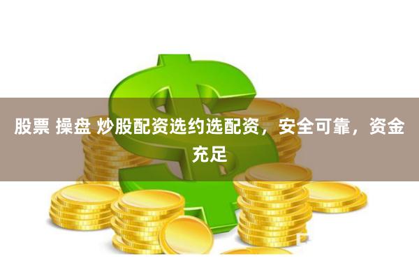 股票 操盘 炒股配资选约选配资，安全可靠，资金充足