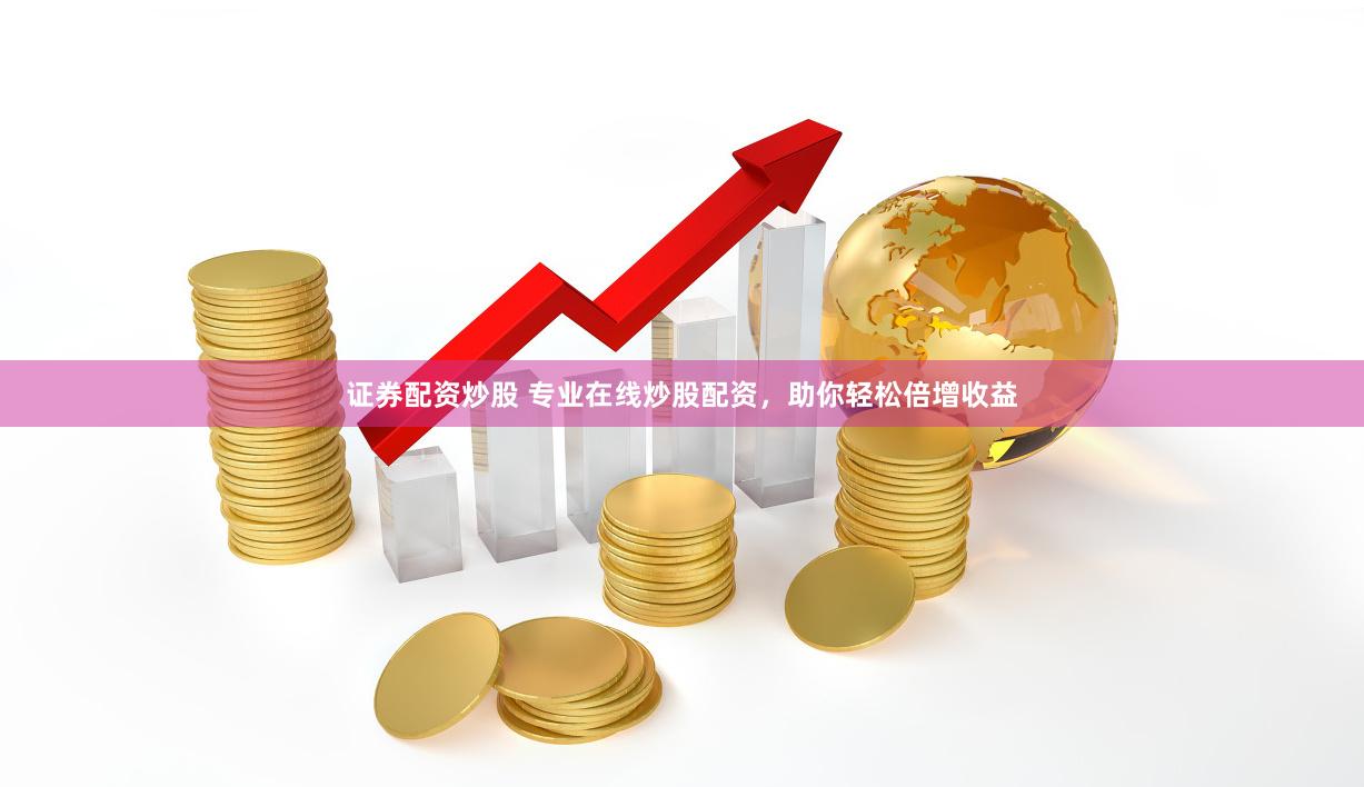 证券配资炒股 专业在线炒股配资，助你轻松倍增收益