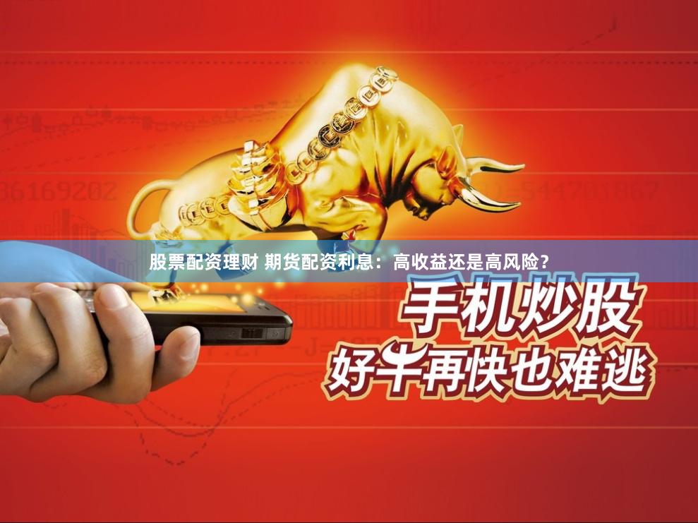 股票配资理财 期货配资利息：高收益还是高风险？
